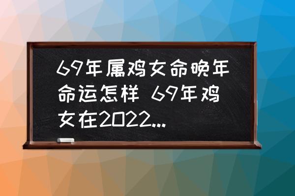 69年屬雞女命晚年命運怎樣 69年雞女在2O22年的感情運？