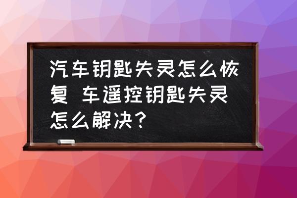 汽車鑰匙失靈怎么恢復(fù) 車遙控鑰匙失靈怎么解決？