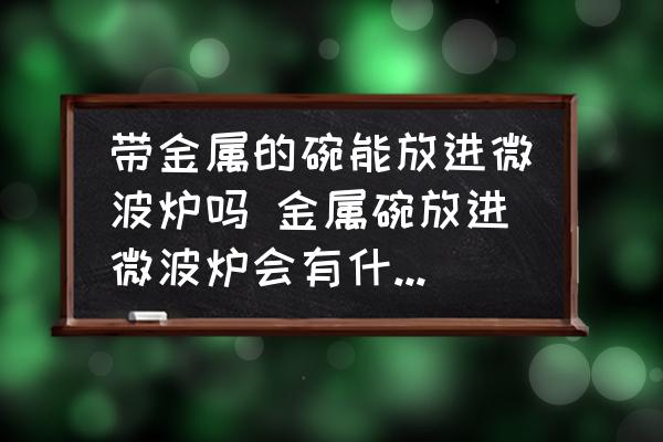 帶金屬的碗能放進微波爐嗎 金屬碗放進微波爐會有什么后果？