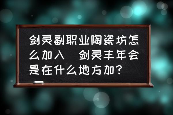 劍靈副職業(yè)陶瓷坊怎么加入(劍靈豐年會是在什么地方加？)