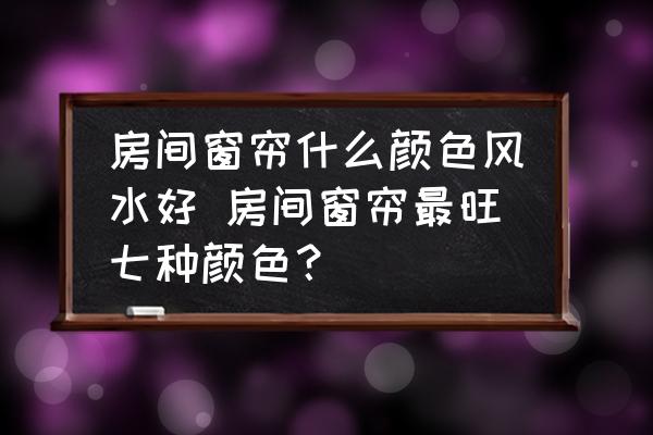 房間窗簾什么顏色風(fēng)水好 房間窗簾最旺七種顏色？