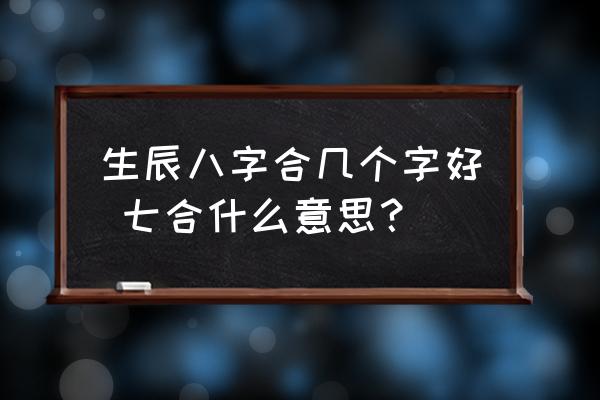 生辰八字合幾個(gè)字好 七合什么意思？