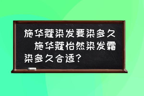 施華蔻染發(fā)要染多久(施華蔻怡然染發(fā)霜染多久合適？)