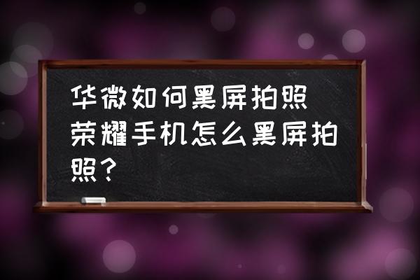 華微如何黑屏拍照(榮耀手機(jī)怎么黑屏拍照？)