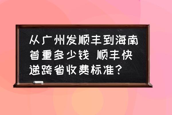 從廣州發(fā)順豐到海南首重多少錢 順豐快遞跨省收費(fèi)標(biāo)準(zhǔn)？