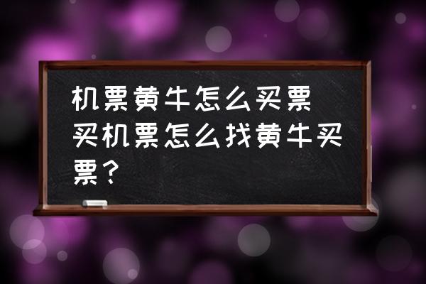 機(jī)票黃牛怎么買票(買機(jī)票怎么找黃牛買票？)