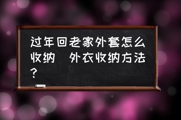 過年回老家外套怎么收納(外衣收納方法？)