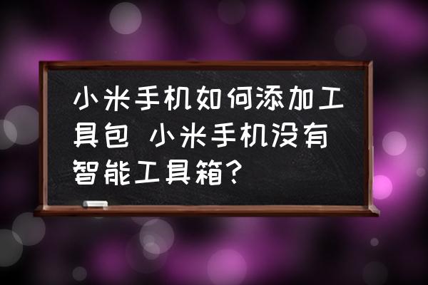 小米手機如何添加工具包 小米手機沒有智能工具箱？