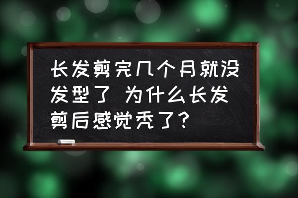 長發(fā)剪完幾個(gè)月就沒發(fā)型了 為什么長發(fā)剪后感覺禿了？