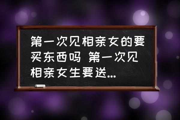 第一次見(jiàn)相親女的要買東西嗎 第一次見(jiàn)相親女生要送禮物嗎？