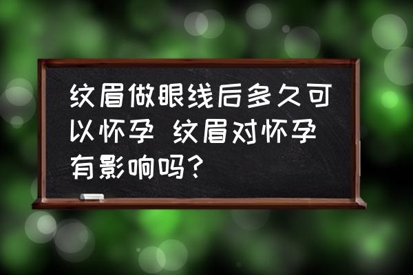 紋眉做眼線后多久可以懷孕 紋眉對懷孕有影響嗎？