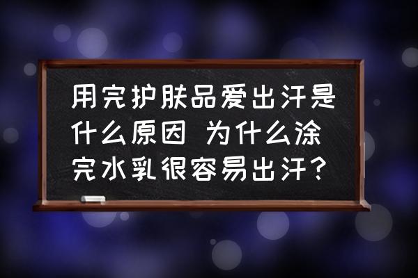 用完護膚品愛出汗是什么原因 為什么涂完水乳很容易出汗？