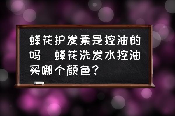 蜂花護發(fā)素是控油的嗎(蜂花洗發(fā)水控油買哪個顏色？)