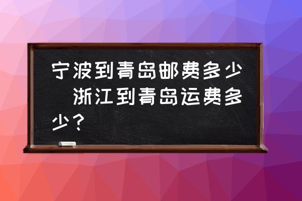 寧波到青島郵費多少(浙江到青島運費多少？)