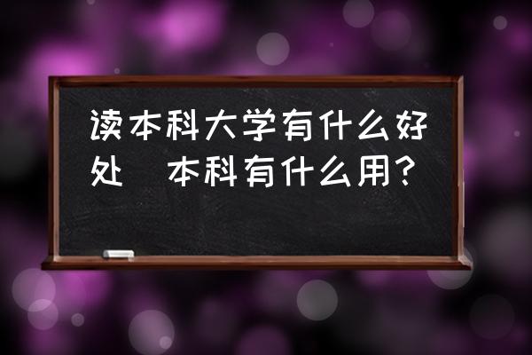 讀本科大學(xué)有什么好處(本科有什么用？)
