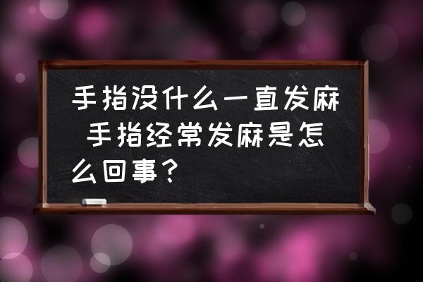 手指沒什么一直發(fā)麻 手指經(jīng)常發(fā)麻是怎么回事？