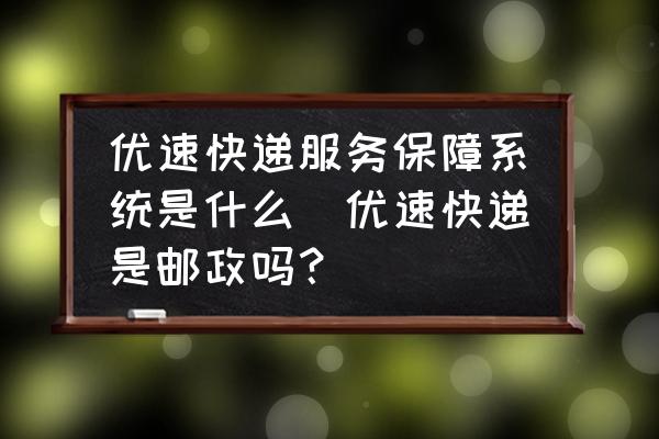 優(yōu)速快遞服務(wù)保障系統(tǒng)是什么(優(yōu)速快遞是郵政嗎？)