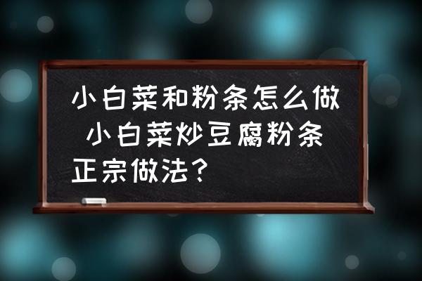 小白菜和粉條怎么做 小白菜炒豆腐粉條正宗做法？