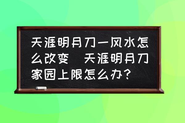 天涯明月刀一風(fēng)水怎么改變(天涯明月刀家園上限怎么辦？)