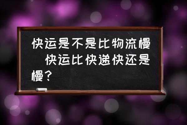 快運(yùn)是不是比物流慢(快運(yùn)比快遞快還是慢？)