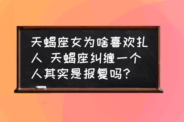 天蝎座女為啥喜歡扎人 天蝎座糾纏一個(gè)人其實(shí)是報(bào)復(fù)嗎？