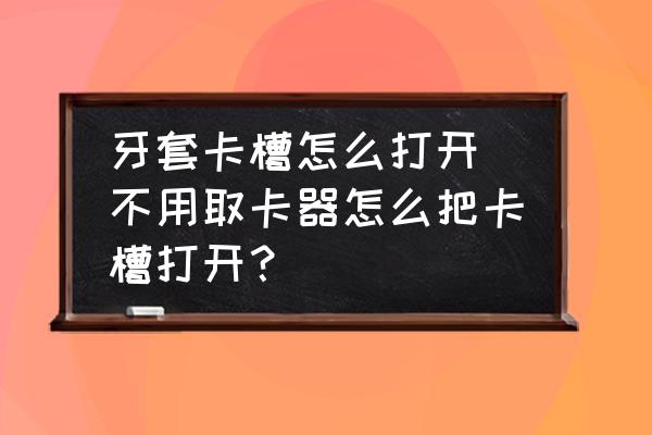 牙套卡槽怎么打開(不用取卡器怎么把卡槽打開？)