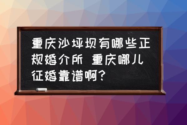 重慶沙坪壩有哪些正規(guī)婚介所 重慶哪兒征婚靠譜??？