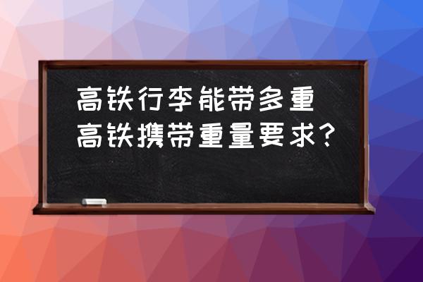 高鐵行李能帶多重(高鐵攜帶重量要求？)
