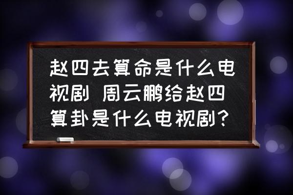趙四去算命是什么電視劇 周云鵬給趙四算卦是什么電視??？