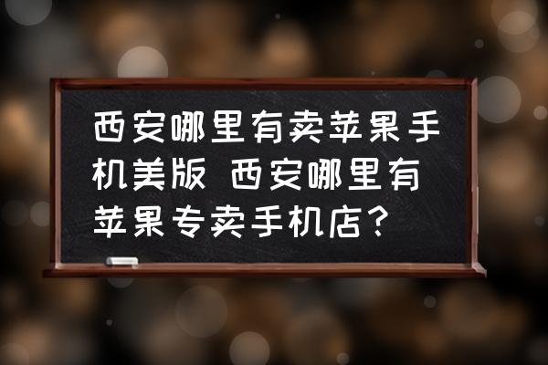 西安哪里有賣蘋果手機美版 西安哪里有蘋果專賣手機店？
