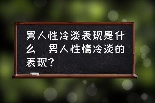 男人性冷淡表現(xiàn)是什么(男人性情冷淡的表現(xiàn)？)