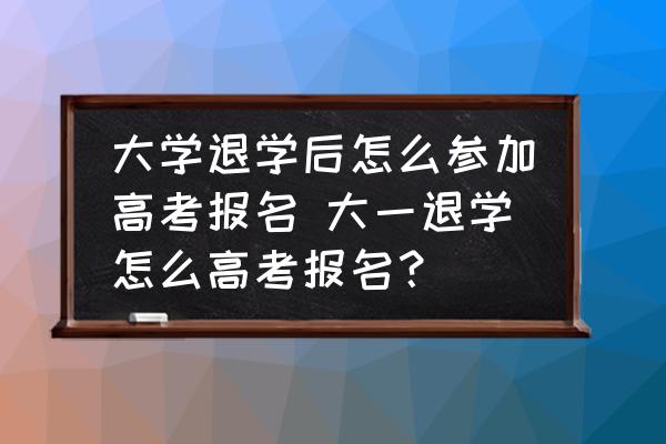 大學退學后怎么參加高考報名 大一退學怎么高考報名？