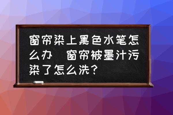 窗簾染上黑色水筆怎么辦(窗簾被墨汁污染了怎么洗？)