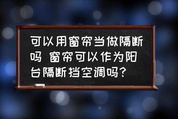 可以用窗簾當(dāng)做隔斷嗎 窗簾可以作為陽(yáng)臺(tái)隔斷擋空調(diào)嗎？