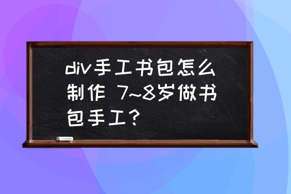 div手工書包怎么制作 7~8歲做書包手工？