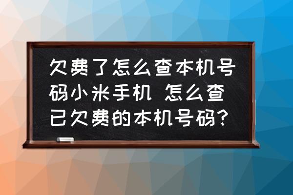 欠費了怎么查本機號碼小米手機 怎么查已欠費的本機號碼？