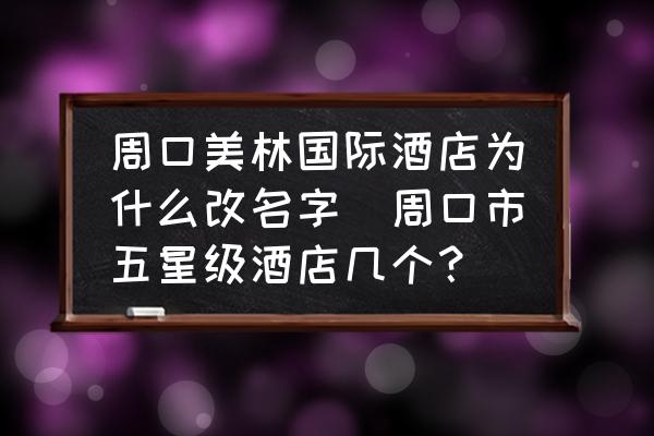 周口美林國際酒店為什么改名字(周口市五星級(jí)酒店幾個(gè)？)