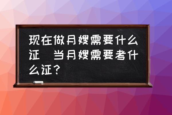 現(xiàn)在做月嫂需要什么證(當月嫂需要考什么證？)