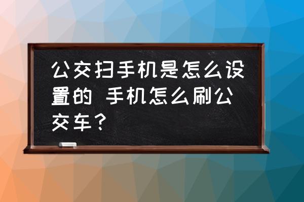 公交掃手機是怎么設(shè)置的 手機怎么刷公交車？