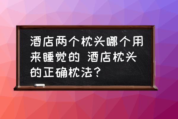酒店兩個(gè)枕頭哪個(gè)用來睡覺的 酒店枕頭的正確枕法？