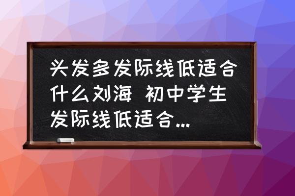頭發(fā)多發(fā)際線低適合什么劉海 初中學(xué)生發(fā)際線低適合什么發(fā)型？