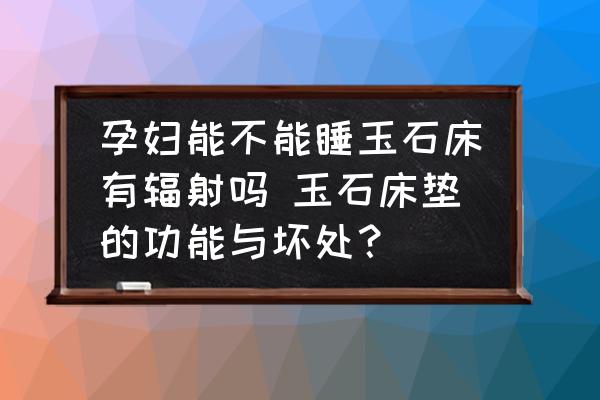 孕婦能不能睡玉石床有輻射嗎 玉石床墊的功能與壞處？