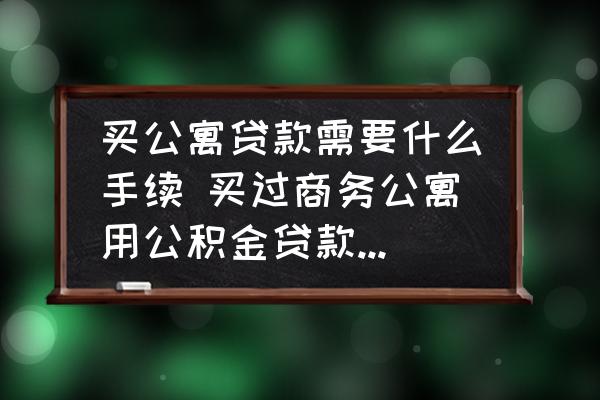 買公寓貸款需要什么手續(xù) 買過(guò)商務(wù)公寓用公積金貸款需備什么材？