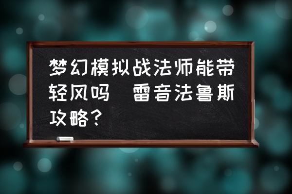 夢幻模擬戰(zhàn)法師能帶輕風(fēng)嗎(雷音法魯斯攻略？)