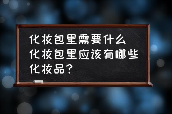 化妝包里需要什么(化妝包里應(yīng)該有哪些化妝品？)