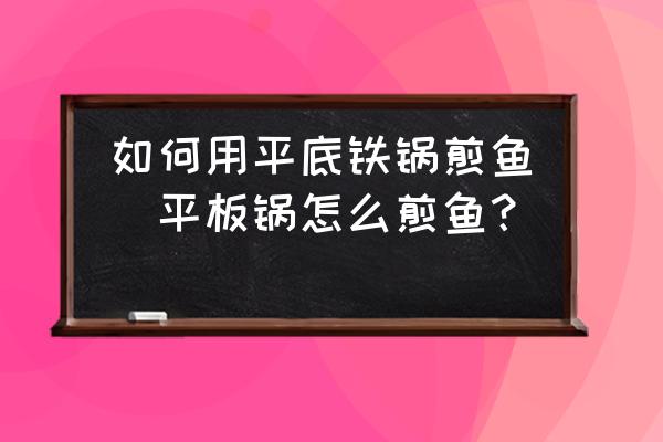 如何用平底鐵鍋煎魚(平板鍋怎么煎魚？)