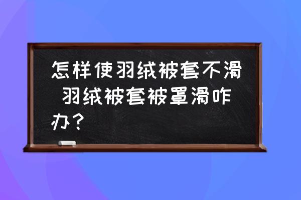 怎樣使羽絨被套不滑 羽絨被套被罩滑咋辦？