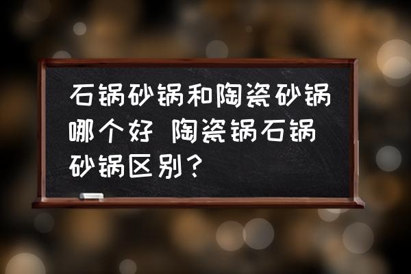 石鍋砂鍋和陶瓷砂鍋哪個好 陶瓷鍋石鍋砂鍋區(qū)別？