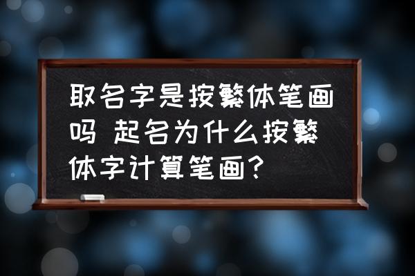 取名字是按繁體筆畫嗎 起名為什么按繁體字計(jì)算筆畫？
