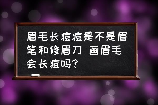 眉毛長(zhǎng)痘痘是不是眉筆和修眉刀 畫眉毛會(huì)長(zhǎng)痘嗎？